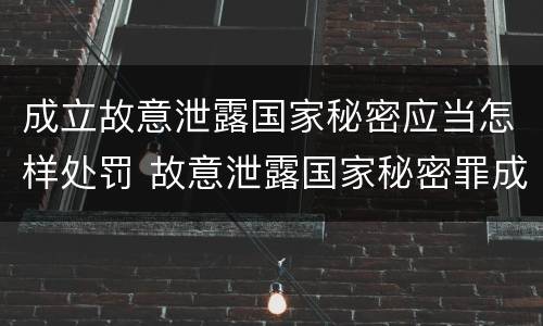 成立故意泄露国家秘密应当怎样处罚 故意泄露国家秘密罪成立