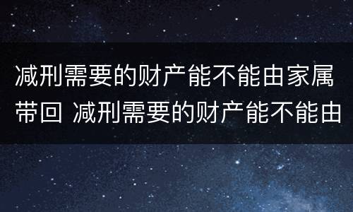 减刑需要的财产能不能由家属带回 减刑需要的财产能不能由家属带回去