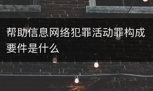 帮助信息网络犯罪活动罪构成要件是什么
