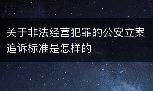 关于非法经营犯罪的公安立案追诉标准是怎样的