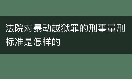 法院对暴动越狱罪的刑事量刑标准是怎样的