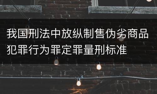 我国刑法中放纵制售伪劣商品犯罪行为罪定罪量刑标准