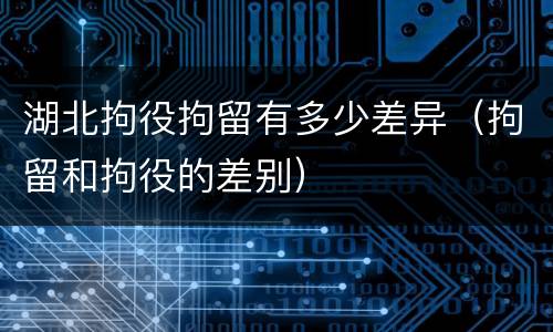 湖北拘役拘留有多少差异（拘留和拘役的差别）