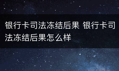 银行卡司法冻结后果 银行卡司法冻结后果怎么样