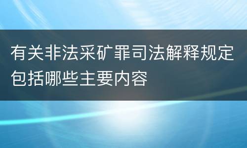 有关非法采矿罪司法解释规定包括哪些主要内容