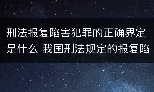 刑法报复陷害犯罪的正确界定是什么 我国刑法规定的报复陷害罪的主体是