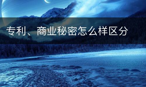 专利、商业秘密怎么样区分