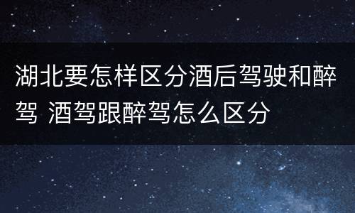 湖北要怎样区分酒后驾驶和醉驾 酒驾跟醉驾怎么区分