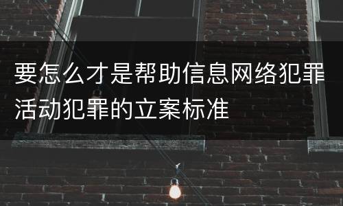 要怎么才是帮助信息网络犯罪活动犯罪的立案标准