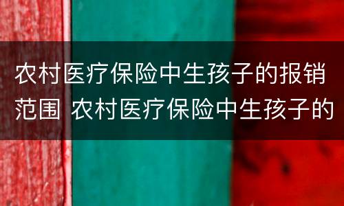农村医疗保险中生孩子的报销范围 农村医疗保险中生孩子的报销范围是