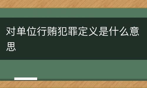 对单位行贿犯罪定义是什么意思