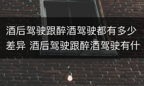 酒后驾驶跟醉酒驾驶都有多少差异 酒后驾驶跟醉酒驾驶有什么区别