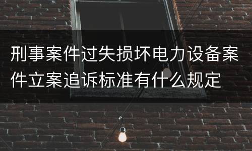 刑事案件过失损坏电力设备案件立案追诉标准有什么规定