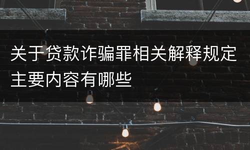 关于贷款诈骗罪相关解释规定主要内容有哪些