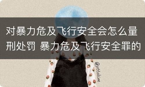 对暴力危及飞行安全会怎么量刑处罚 暴力危及飞行安全罪的构成要件