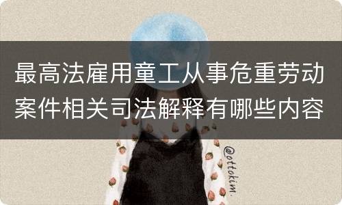 最高法雇用童工从事危重劳动案件相关司法解释有哪些内容