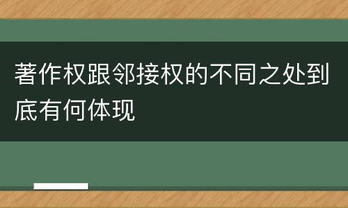 著作权跟邻接权的不同之处到底有何体现