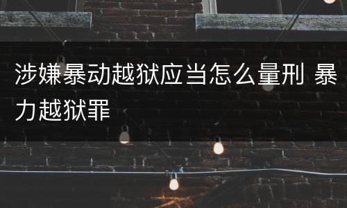 涉嫌暴动越狱应当怎么量刑 暴力越狱罪