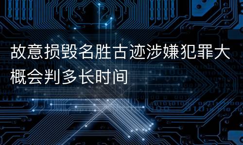 故意损毁名胜古迹涉嫌犯罪大概会判多长时间