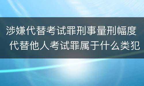 涉嫌代替考试罪刑事量刑幅度 代替他人考试罪属于什么类犯罪
