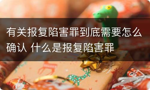 有关报复陷害罪到底需要怎么确认 什么是报复陷害罪