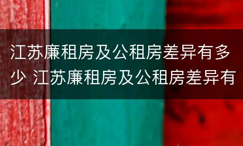 江苏廉租房及公租房差异有多少 江苏廉租房及公租房差异有多少年