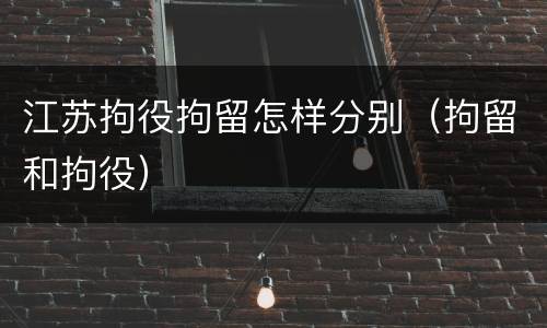 江苏拘役拘留怎样分别（拘留和拘役）