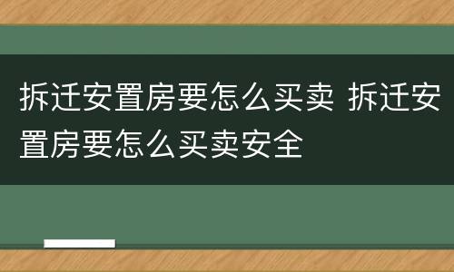 拆迁安置房要怎么买卖 拆迁安置房要怎么买卖安全