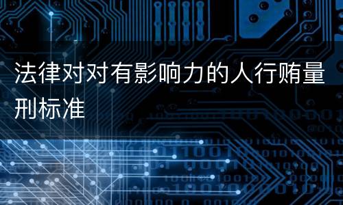 法律对对有影响力的人行贿量刑标准