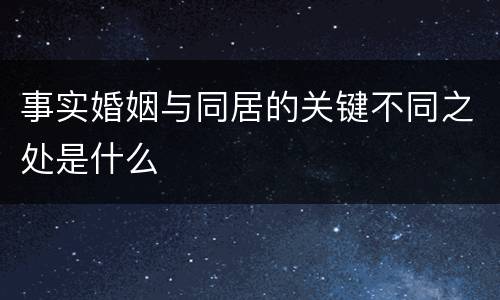 事实婚姻与同居的关键不同之处是什么