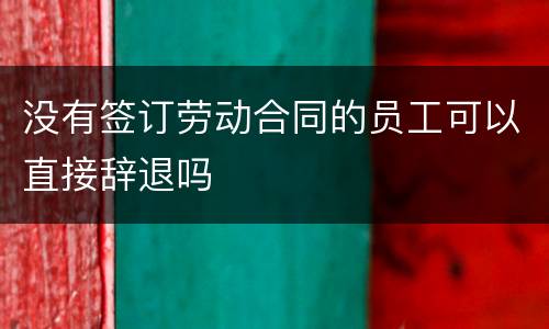 没有签订劳动合同的员工可以直接辞退吗