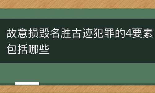 故意损毁名胜古迹犯罪的4要素包括哪些