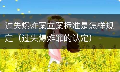 过失爆炸案立案标准是怎样规定（过失爆炸罪的认定）