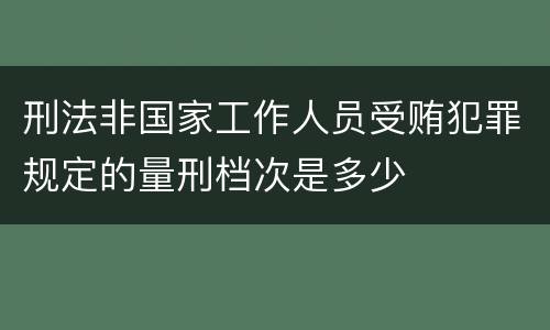 刑法非国家工作人员受贿犯罪规定的量刑档次是多少