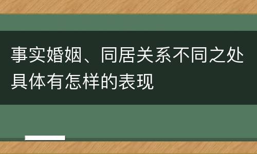 事实婚姻、同居关系不同之处具体有怎样的表现