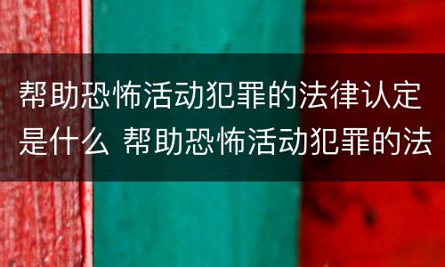 帮助恐怖活动犯罪的法律认定是什么 帮助恐怖活动犯罪的法律认定是什么标准