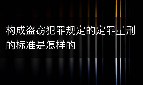 构成盗窃犯罪规定的定罪量刑的标准是怎样的
