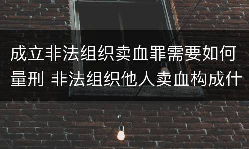 成立非法组织卖血罪需要如何量刑 非法组织他人卖血构成什么罪