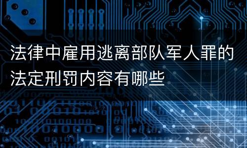 法律中雇用逃离部队军人罪的法定刑罚内容有哪些