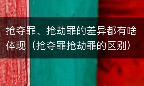 抢夺罪、抢劫罪的差异都有啥体现（抢夺罪抢劫罪的区别）