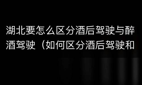 湖北要怎么区分酒后驾驶与醉酒驾驶（如何区分酒后驾驶和醉酒驾驶）