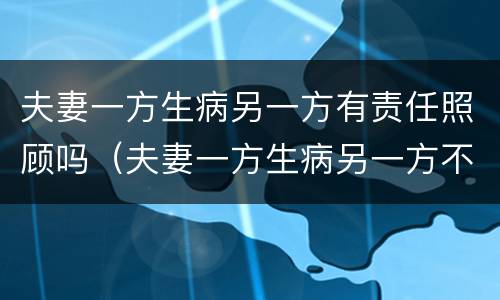 夫妻一方生病另一方有责任照顾吗（夫妻一方生病另一方不照顾）