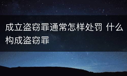 成立盗窃罪通常怎样处罚 什么构成盗窃罪