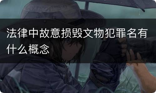 法律中故意损毁文物犯罪名有什么概念