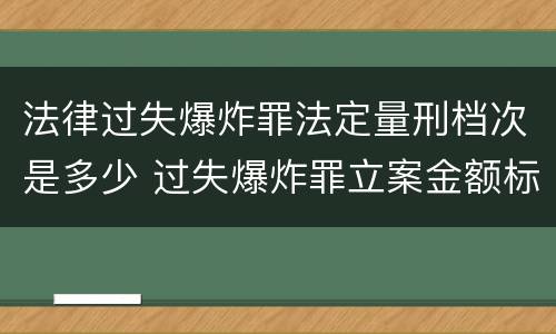 法律过失爆炸罪法定量刑档次是多少 过失爆炸罪立案金额标准