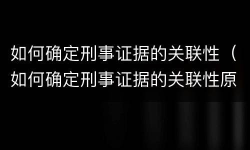 如何确定刑事证据的关联性（如何确定刑事证据的关联性原则）