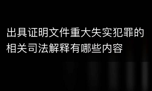 出具证明文件重大失实犯罪的相关司法解释有哪些内容