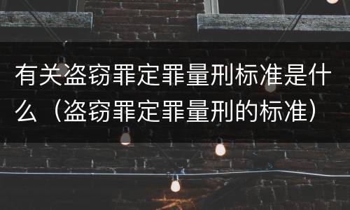 有关盗窃罪定罪量刑标准是什么（盗窃罪定罪量刑的标准）