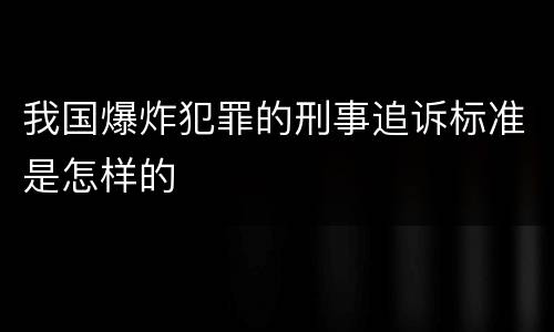 我国爆炸犯罪的刑事追诉标准是怎样的