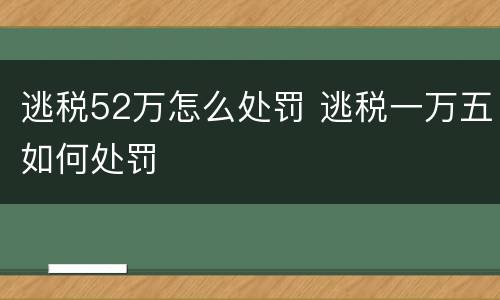 逃税52万怎么处罚 逃税一万五如何处罚